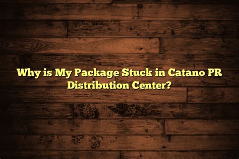 Why is my package in Catano PR Distribution Center and What Does It Mean for Your Delivery?